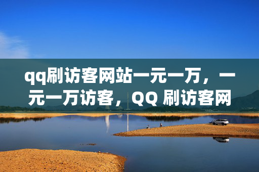 qq刷访客网站一元一万，一元一万访客，QQ 刷访客网站的低价诱惑