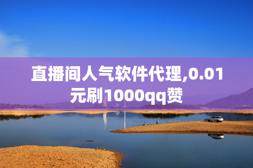 直播间人气软件代理,0.01元刷1000qq赞