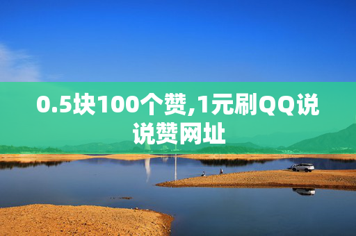 0.5块100个赞,1元刷QQ说说赞网址