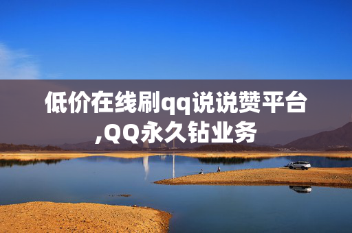 低价在线刷qq说说赞平台,QQ永久钻业务