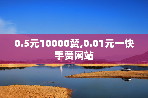 0.5元10000赞,0.01元一快手赞网站