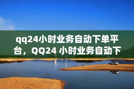 qq24小时业务自动下单平台，QQ24 小时业务自动下单平台