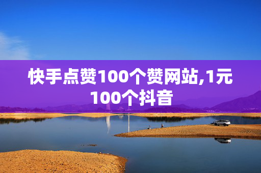 快手点赞100个赞网站,1元100个抖音