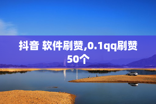 抖音 软件刷赞,0.1qq刷赞50个