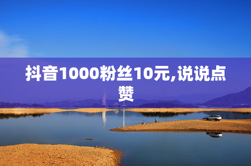 抖音1000粉丝10元,说说点赞