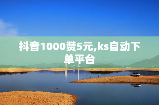 抖音1000赞5元,ks自动下单平台