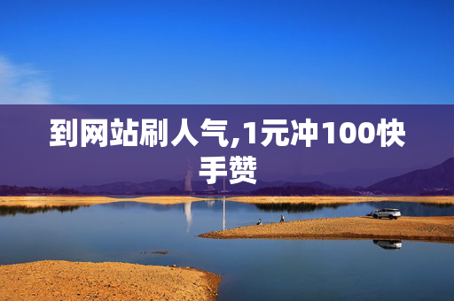 到网站刷人气,1元冲100快手赞