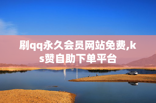 刷qq永久会员网站免费,ks赞自助下单平台