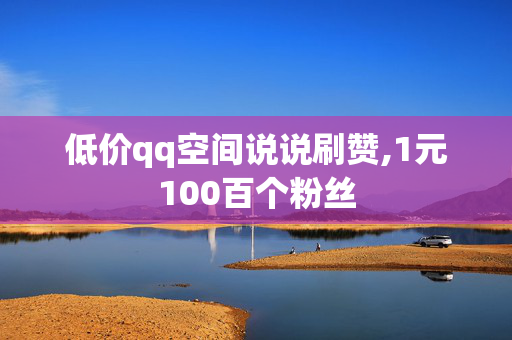 低价qq空间说说刷赞,1元100百个粉丝