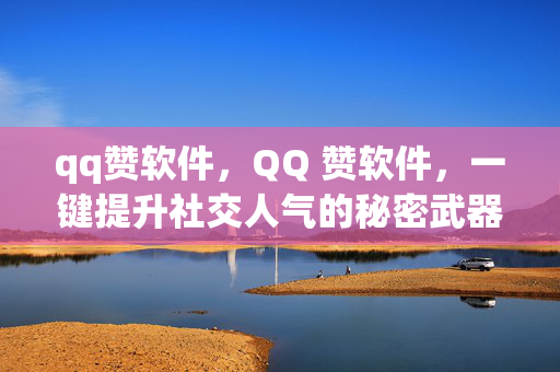 qq赞软件，QQ 赞软件，一键提升社交人气的秘密武器