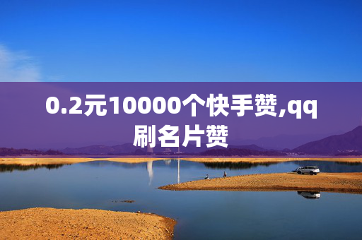 0.2元10000个快手赞,qq刷名片赞