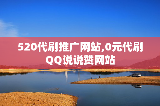 520代刷推广网站,0元代刷QQ说说赞网站