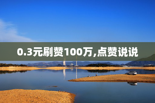 0.3元刷赞100万,点赞说说