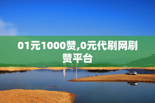 01元1000赞,0元代刷网刷赞平台