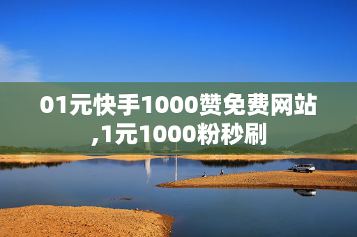 01元快手1000赞免费网站,1元1000粉秒刷