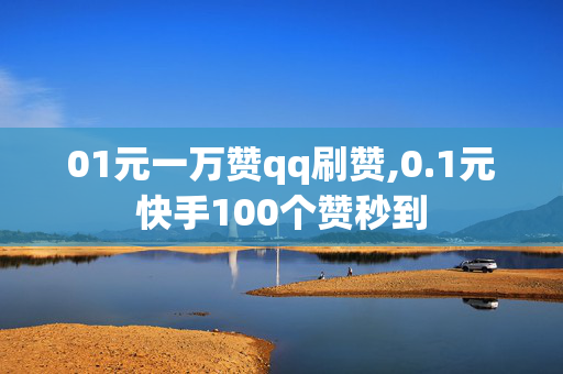 01元一万赞qq刷赞,0.1元快手100个赞秒到