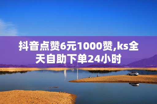 抖音点赞6元1000赞,ks全天自助下单24小时