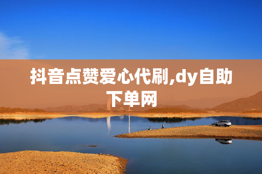 抖音点赞爱心代刷,dy自助下单网