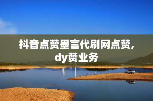 抖音点赞墨言代刷网点赞,dy赞业务