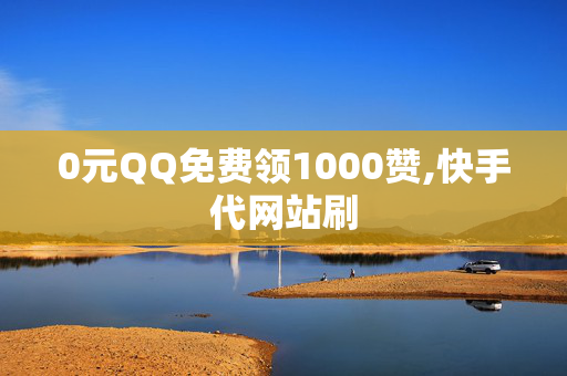 0元QQ免费领1000赞,快手代网站刷