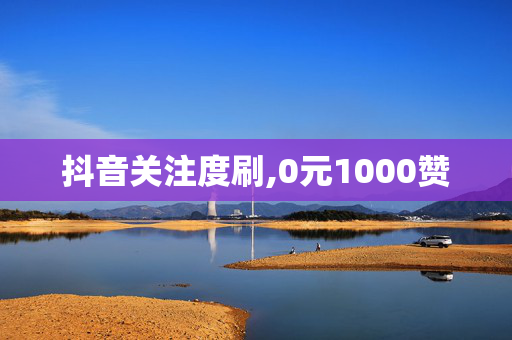 抖音关注度刷,0元1000赞