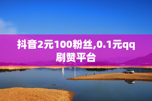 抖音2元100粉丝,0.1元qq刷赞平台