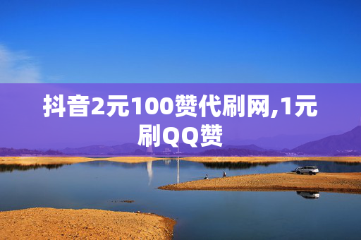 抖音2元100赞代刷网,1元刷QQ赞