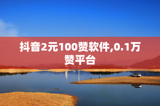 抖音2元100赞软件,0.1万赞平台