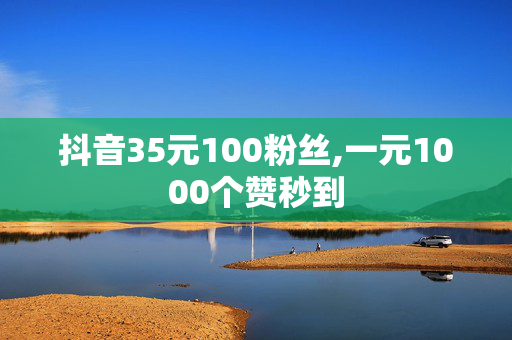 抖音35元100粉丝,一元1000个赞秒到