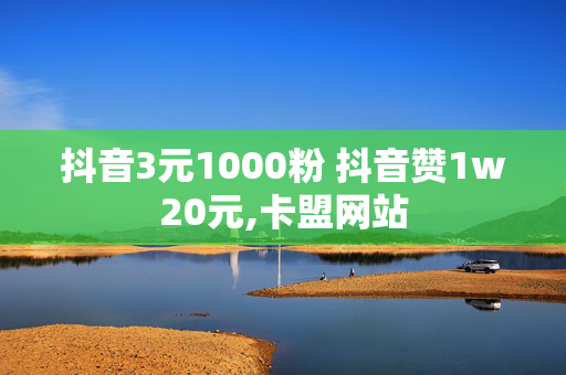 抖音3元1000粉 抖音赞1w20元,卡盟网站