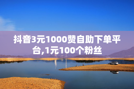 抖音3元1000赞自助下单平台,1元100个粉丝