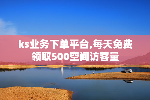 ks业务下单平台,每天免费领取500空间访客量