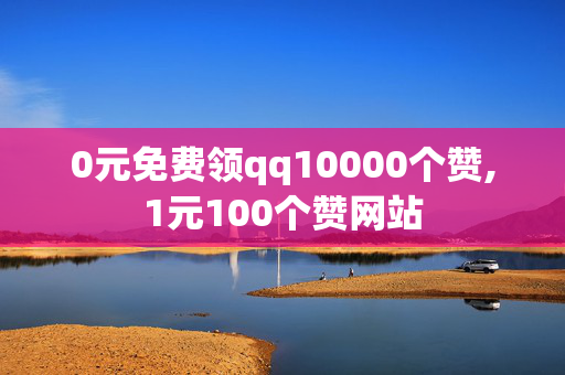 0元免费领qq10000个赞,1元100个赞网站