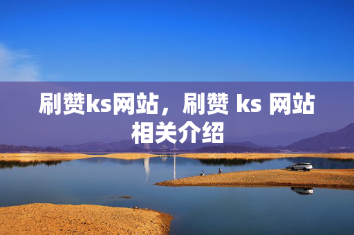 刷赞ks网站，刷赞 ks 网站相关介绍