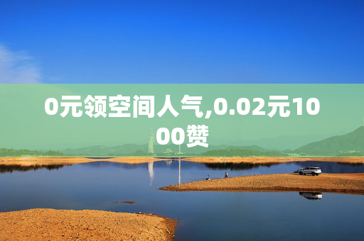 0元领空间人气,0.02元1000赞