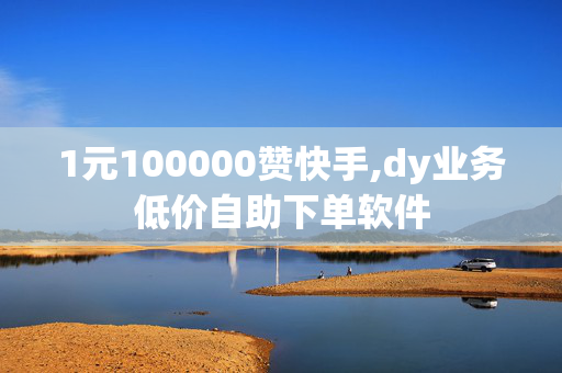 1元100000赞快手,dy业务低价自助下单软件