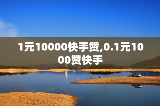 1元10000快手赞,0.1元1000赞快手