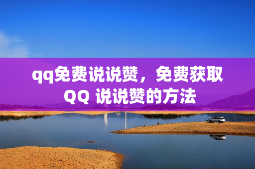 qq免费说说赞，免费获取 QQ 说说赞的方法