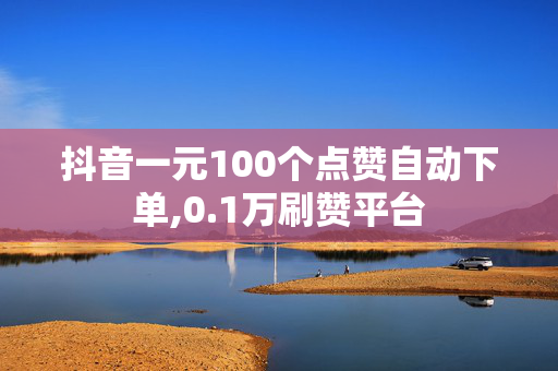 抖音一元100个点赞自动下单,0.1万刷赞平台