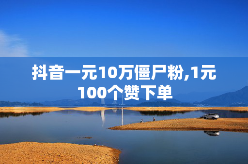 抖音一元10万僵尸粉,1元100个赞下单