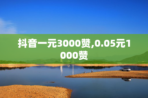 抖音一元3000赞,0.05元1000赞