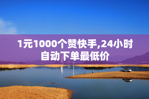 1元1000个赞快手,24小时自动下单最低价