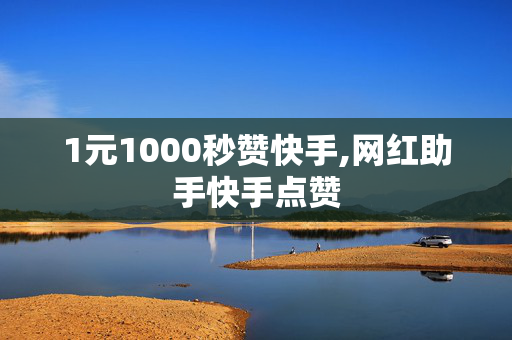 1元1000秒赞快手,网红助手快手点赞