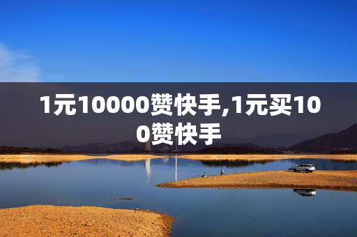 1元10000赞快手,1元买100赞快手