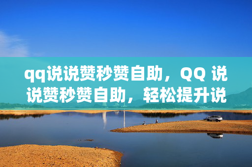 qq说说赞秒赞自助，QQ 说说赞秒赞自助，轻松提升说说人气