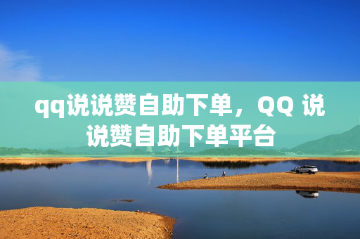 qq说说赞自助下单，QQ 说说赞自助下单平台