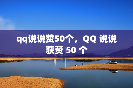 qq说说赞50个，QQ 说说获赞 50 个