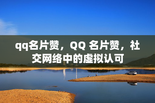 qq名片赞，QQ 名片赞，社交网络中的虚拟认可