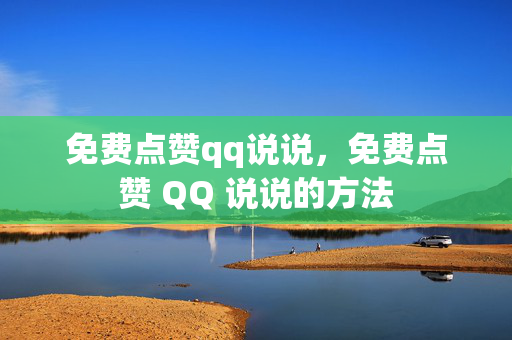 免费点赞qq说说，免费点赞 QQ 说说的方法