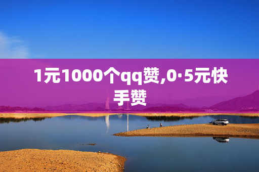 1元1000个qq赞,0·5元快手赞